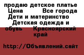 продаю детское платье › Цена ­ 500 - Все города Дети и материнство » Детская одежда и обувь   . Красноярский край